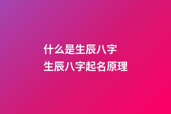 什么是生辰八字 生辰八字起名原理